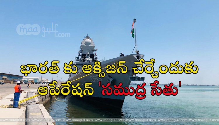 భారత్ కు ఆక్సిజన్ చేర్చేందుకు ఆపేరేషన్ \'సముద్ర సేతు\'