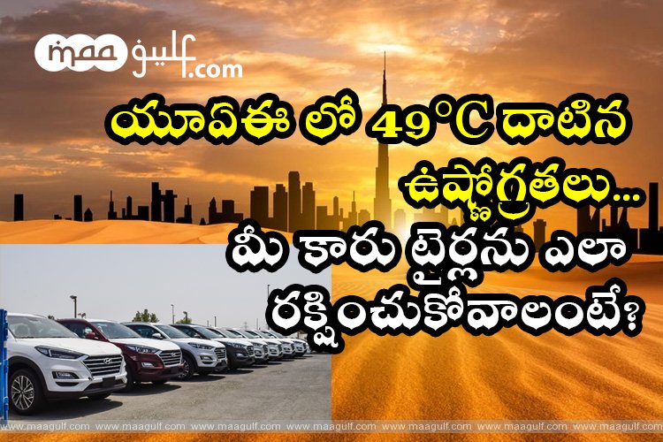 యూఏఈ లో 49°C దాటిన ఉష్ణోగ్రతలు. మీ కారు టైర్లను ఎలా రక్షించుకోవాలంటే?